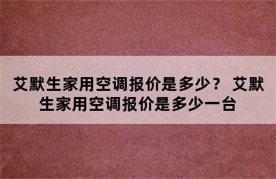 艾默生家用空调报价是多少？ 艾默生家用空调报价是多少一台